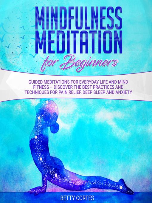 Title details for Mindfulness Meditation for Beginners Guided Meditations for everyday Life and Mind Fitness – discover the best Practices and Techniques for Pain Relief, Deep Sleep and Anxiety by Betty Cortes - Wait list